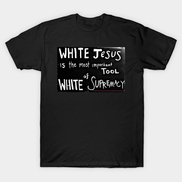 White Jesus Is The Most Important Tool of White Supremacy  - Black Lives Matter Memorial Fence - Front T-Shirt by Blacklivesmattermemorialfence